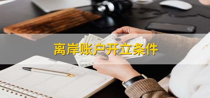 為什么說(shuō)離岸賬戶越早開越好？開戶條件有哪些？